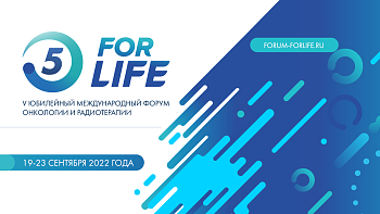 5 Юбилейный Международный Форум онкологии и радиотерапии ForLife 19–23 сентября 2022 года, г. Москва